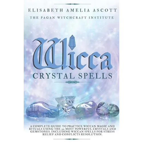 Wicca Crystal Spells: A Complete Guide to Practice Wiccan Magic and Rituals using the 22 Most Powerful Crystals and Gemstones. Including Wic - Paperback