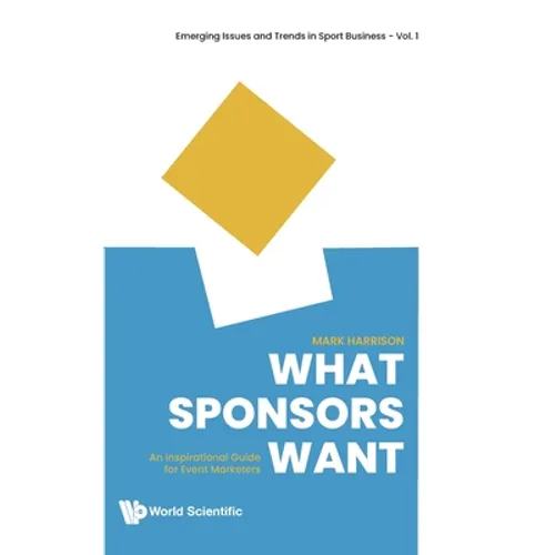 What Sponsors Want: An Inspirational Guide for Event Marketers - Hardcover