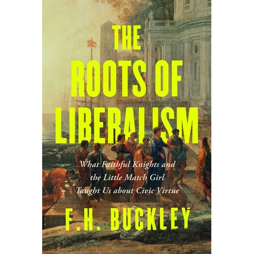 The Roots of Liberalism: What Faithful Knights and the Little Match Girl Taught Us about Civil Virtue - Hardcover