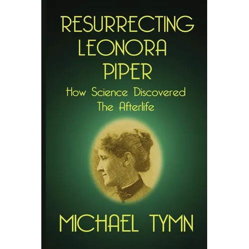 Resurrecting Leonora Piper: How Science Discovered the Afterlife - Paperback