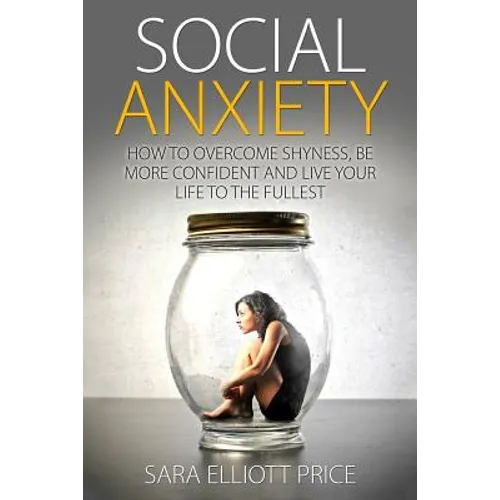 Social Anxiety: How to Overcome Shyness, Be More Confident and Live Your Life to the Fullest - Paperback