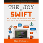 The Joy of Swift: How to program iOS applications using Apple Swift even if you've never programmed before - Paperback