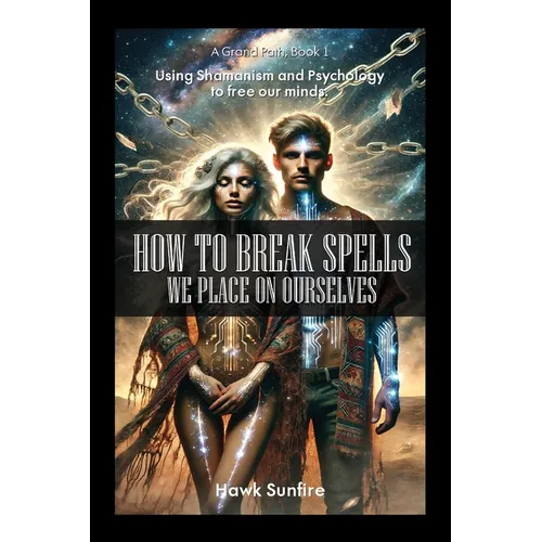 How to Break Spells We Place On Ourselves, Using Shamanism and Psychology to free our minds. - Paperback