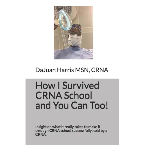 How I Survived CRNA School and You Can Too!: Insight on what it really takes to make it through CRNA school successfully, told by a CRNA. - Paperback