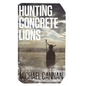 Hunting Concrete Lions: A Redemption Memoir - Hardcover