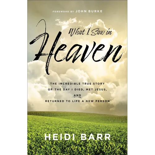 What I Saw in Heaven: The Incredible True Story of the Day I Died, Met Jesus, and Returned to Life a New Person - Paperback