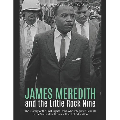 James Meredith and the Little Rock Nine: The History of the Civil Rights Icons Who Integrated Schools in the South after Brown v. Board of Education - Paperback
