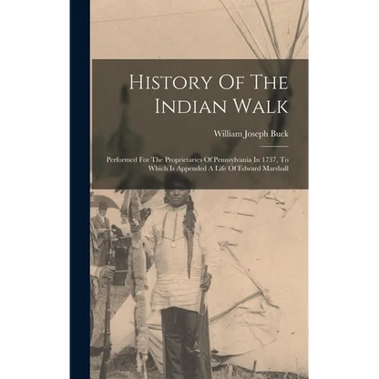 History Of The Indian Walk: Performed For The Proprietaries Of Pennsylvania In 1737, To Which Is Appended A Life Of Edward Marshall - Hardcover