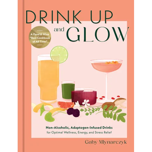 Drink Up and Glow: Non-Alcoholic, Adaptogen-Infused Drinks for Optimal Wellness, Energy, and Stress Relief - Hardcover