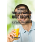 58 Unique Prostate Cancer Juice Recipes: All-natural Home Remedy Solutions That Will Get Your Body Stronger and Healthier to Fight Cancer Cells - Paperback