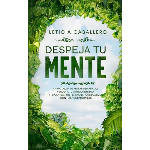 Despeja Tu Mente: Como Dejar De Pensar Demasiado, Vencer A Tu Crítico Interno, Y Replantear Tus Pensamientos Negativos Con Hábitos Saludables - Paperback