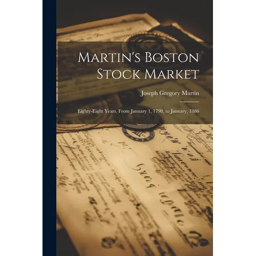 Martin's Boston Stock Market: Eighty-Eight Years, From January 1, 1798, to January, 1886 - Paperback