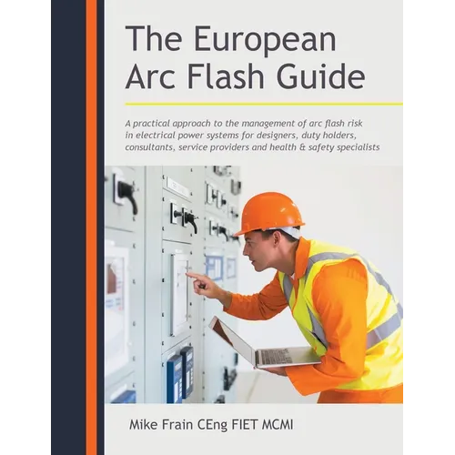 The European Arc Flash Guide: A Practical Approach to the Management of Arc Flash Risk in Electrical Power Systems for Designers, Duty Holders, Consul - Paperback