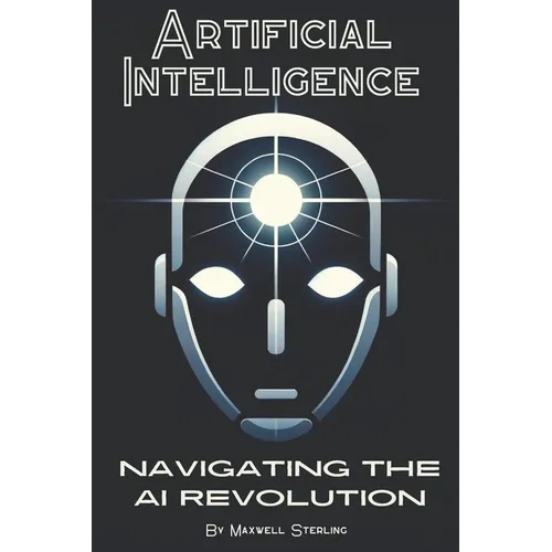 Artificial Intelligence: Navigating the AI Revolution: A Beginners Guide to Understanding AI - Paperback
