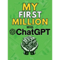 MY FIRST MILLION With ChatGPT: How to Make Money Online Using Artificial Intelligence. Achieve Business Success with a Blueprint to Master ChatGPT an - Hardcover