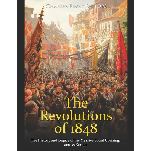 The Revolutions of 1848: The History and Legacy of the Massive Social Uprisings across Europe - Paperback