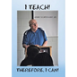 I Teach! Therefore, I Can! - Hardcover