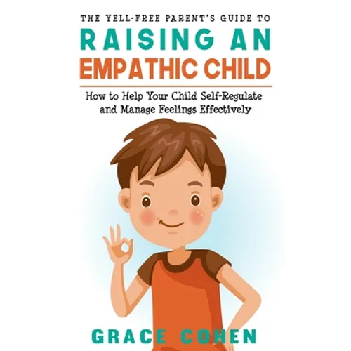 The Yell-Free Parent's Guide to Raising an Empathic Child: How to Help Your Child Self-Regulate and Manage Feelings Effectively - Paperback
