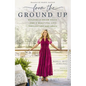 From the Ground Up: Building a Dream House---And a Beautiful Life---Through Grit and Grace - Hardcover