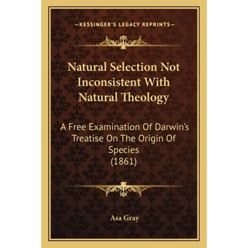 Natural Selection Not Inconsistent With Natural Theology: A Free Examination Of Darwin's Treatise On The Origin Of Species (1861) - Paperback