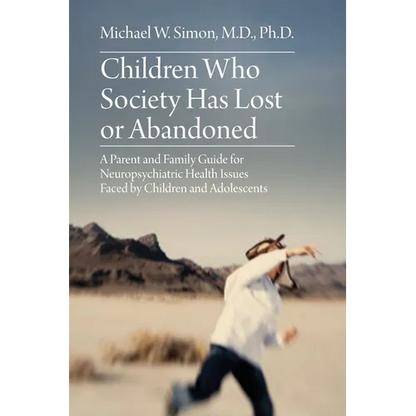 Children Who Society Has Lost or Abandoned: A Parent and Family Guide for Neuropsychiatric Health Issues Faced by Children and Adolescents - Paperback