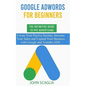 Google AdWords for Beginners. The Definitive Guide to PPC Advertising.: Create your passive income, increase your sales, and expand your business with - Paperback