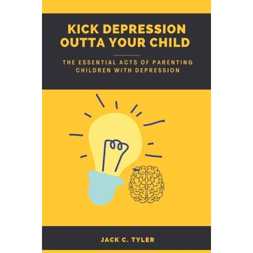 Kick Depression Outta Your Child: The Essential Acts of Parenting Children with Depression - Paperback