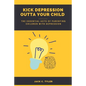 Kick Depression Outta Your Child: The Essential Acts of Parenting Children with Depression - Paperback