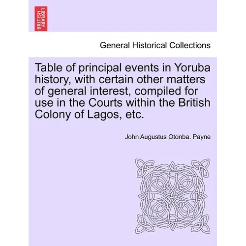 Table of Principal Events in Yoruba History, with Certain Other Matters of General Interest, Compiled for Use in the Courts Within the British Colony - Paperback