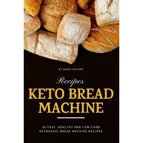 Keto Bread Machine Recipes: 30 Easy, Healthy and Low-Carb Ketogenic Bread Machine Recipes - Paperback
