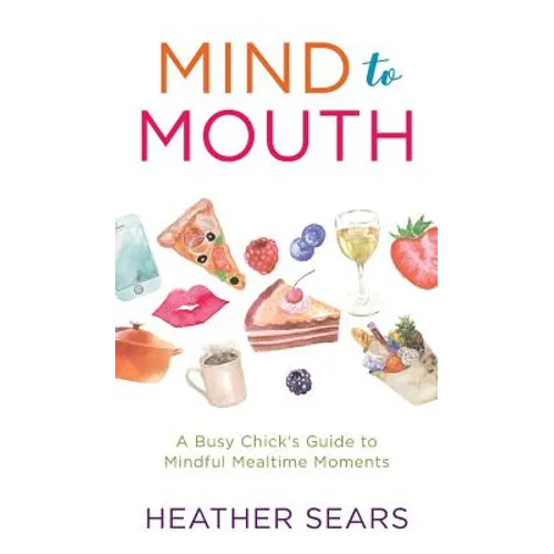 Mind to Mouth: A Busy Chick's Guide to Mindful Mealtime Moments - Hardcover