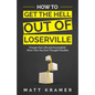 How to Get the Hell Out of Loserville: Change Your Life and Accomplish More Than You Ever Thought Possible - Paperback