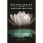 Better Health Through Spiritual Practices: A Guide to Religious Behaviors and Perspectives That Benefit Mind and Body - Hardcover