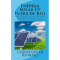 Energia Solar FV Fuera de Red: Cómo Construir Sistemas de Energía Solar FV para Sistemas de Potencias Aislados de Iluminación LED, Cámaras, Electróni - Paperback
