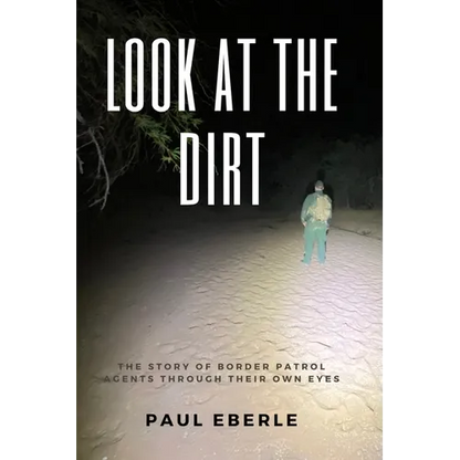 Look at the Dirt: The Story of Border Patrol Agents Through Their Own Eyes - Paperback