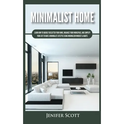 Minimalist Home: Learn How to Quickly Declutter Your Home, Organize Your Workspace, and Simplify Your Life to Have a Minimalist Lifesty - Hardcover