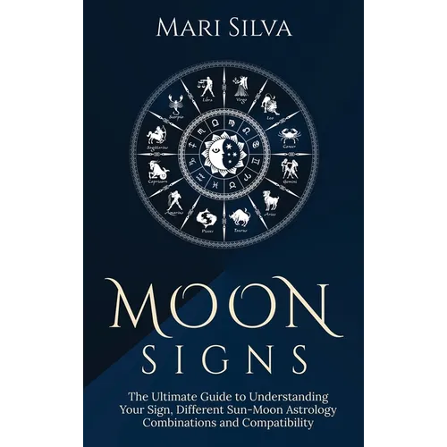 Moon Signs: The Ultimate Guide to Understanding Your Sign, Different Sun-Moon Astrology Combinations, and Compatibility - Hardcover
