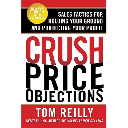 Crush Price Objections: Sales Tactics for Holding Your Ground and Protecting Your Profit - Paperback