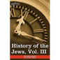 History of the Jews, Vol. III (in Six Volumes): From the Revolt Against the Zendik (511 C.E.) to the Capture of St. Jean D'Acre by the Mahometans (129 - Paperback