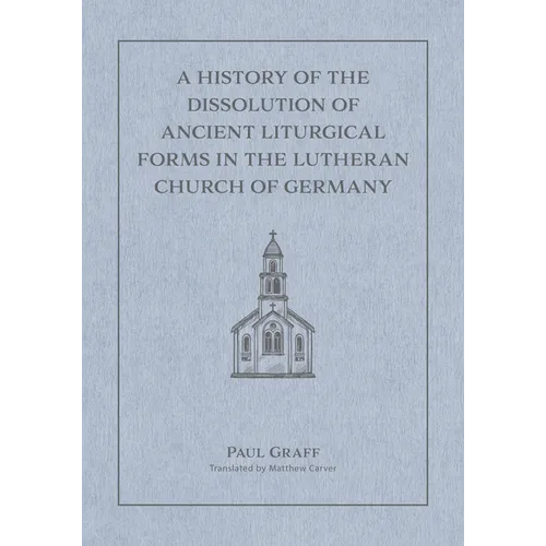 A History of the Dissolution of Ancient Liturgical Forms in the Lutheran Church of Germany - Hardcover