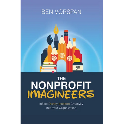 The Nonprofit Imagineers: Infuse Disney-Inspired Creativity Into Your Organization - Paperback
