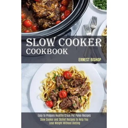 Slow Cooker Cookbook: Slow Cooker and Skillet Recipes to Help You Lose Weight Without Dieting (Easy to Prepare Healthy Crock Pot Paleo Recipes) - Paperback