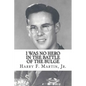 I Was No Hero in the Battle of the Bulge: Letters from My Father Telling Me I Was Too Frail and Too Weak to Face the Enemy - Paperback