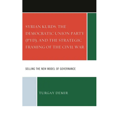 Syrian Kurds, the Democratic Union Party (Pyd), and the Strategic Framing of the Civil War: Selling the New Model of Governance - Hardcover
