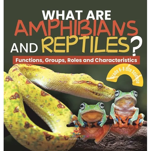 What are Amphibians and Reptiles? Functions, Groups, Roles and Characteristics Grade 6-8 Life Science - Hardcover