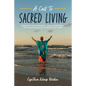 A Call To Sacred Living: Stepping into our Divine power... a path to health, peace, love, joy and harmony for ourselves and our world! - Paperback