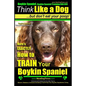 Boykin Spaniel, Boykin Spaniel Training AAA AKC: Think Like a Dog, But Don't Eat Your Poop! Boykin Spaniel Breed Expert Training: Here's EXACTLY How t - Paperback