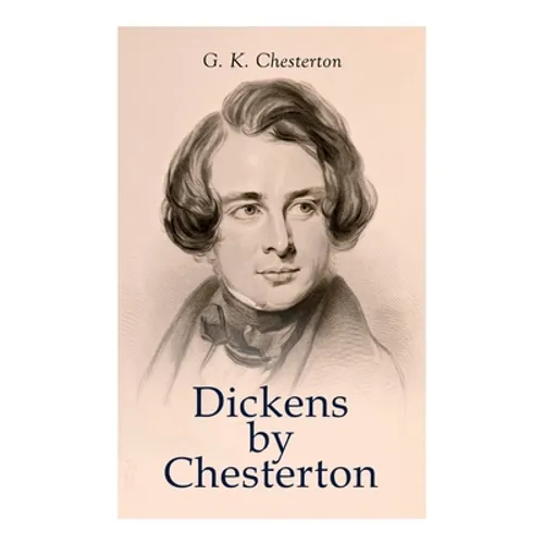 Dickens by Chesterton: Critical Study, Biography, Appreciations & Criticisms of the Works by Charles Dickens - Paperback