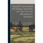 Dalbey's Souvenir Pictorial History of the City of Richmond, Indiana: Containing a Historical Sketch; Views of Public Buildings, School Houses, Church - Hardcover