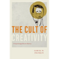 The Cult of Creativity: A Surprisingly Recent History - Hardcover